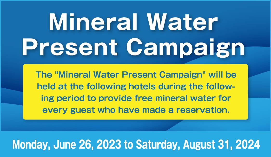 Mineral Water Present Campaign The Mineral Water Present Campaign will be held at the following hotels during the following period to provide free mineral water for the number of people who have made reservations. Monday, June 26, 2023 to Saturday, August 31, 2024